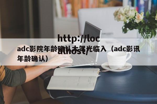 adc影院年龄确认大驾光临入（adc影讯年龄确认）