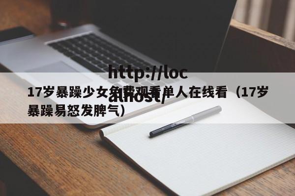 17岁暴躁少女免费观看单人在线看（17岁暴躁易怒发脾气）