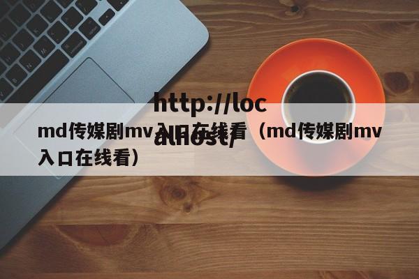 md传媒剧mv入口在线看（md传媒剧mv入口在线看）