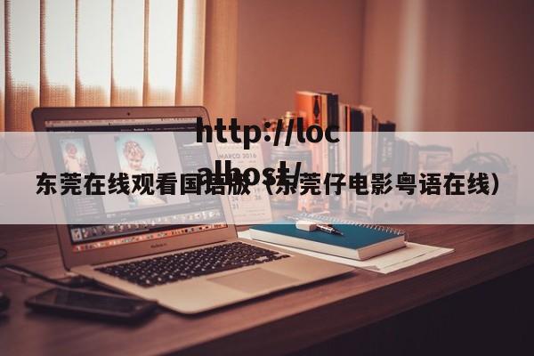 东莞在线观看国语版（东莞仔电影粤语在线）